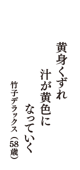 黄身くずれ　汁が黄色に　なっていく　（竹子デラックス　58歳）