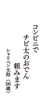 コンビニで　チビ太のおでん　頼みます　（シャリベン太郎　56歳）