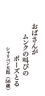 おばさんが　ムンクの叫びの　ポーズとる　（シャリベン太郎　56歳）