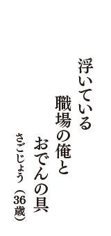 浮いている　職場の俺と　おでんの具　（さごじょう　36歳）