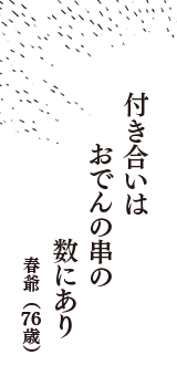 付き合いは　おでんの串の　数にあり　（春爺　76歳）