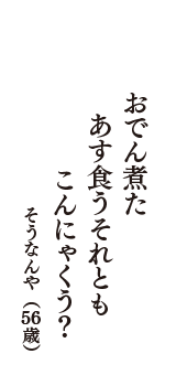 おでん煮た　あす食うそれとも　こんにゃくう？　（そうなんや　56歳）