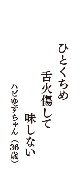 ひとくちめ　舌火傷して　味しない　（ハピゆずちゃん　36歳）