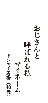 おじさんと　呼ばれる私　マイネ-ム　（ドンマイ馬場　40歳）