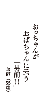 おっちゃんが　おばちゃんに云う　「男前！！」　（お酢　55歳）