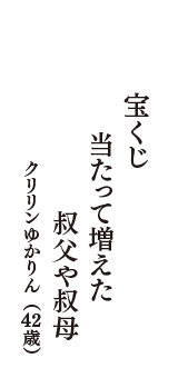 宝くじ　当たって増えた　叔父や叔母　（クリリンゆかりん　42歳）