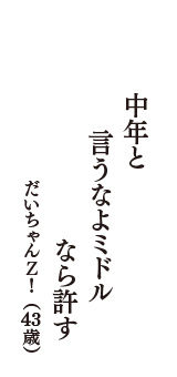 中年と　言うなよミドル　なら許す　（だいちゃんＺ！　43歳）