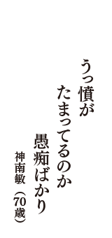 うっ憤が　たまってるのか　愚痴ばかり　（神南敏　70歳）