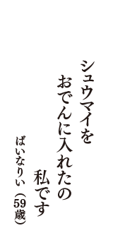 シュウマイを　おでんに入れたの　私です　（ばいなりい　59歳）