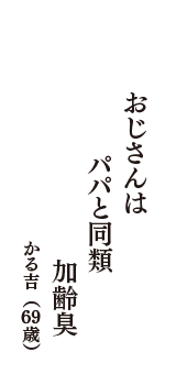 おじさんは　パパと同類　加齢臭　（かる吉　69歳）