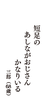 短足の　　あしながおじさん　かなりいる　（三郎　68歳）