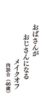 おばさんが　おじさんになる　メイクオフ　（肉談合　46歳）