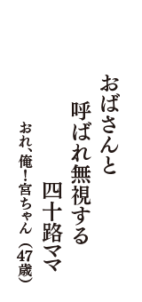 おばさんと　呼ばれ無視する　四十路ママ　（おれ、俺！宮ちゃん　47歳）