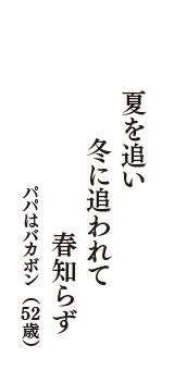 夏を追い　冬に追われて　春知らず　（パパはバカボン　52歳）