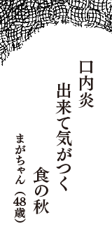 口内炎　出来て気がつく　食の秋　（まがちゃん　48歳）