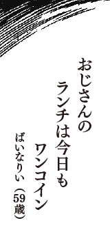 おじさんの　ランチは今日も　ワンコイン　（ばいなりい　59歳）