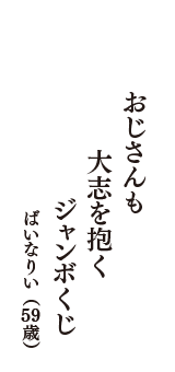 おじさんも　大志を抱く　ジャンボくじ　（ばいなりい　59歳）