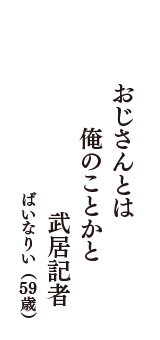 おじさんとは　俺のことかと　武居記者　（ばいなりい　59歳）