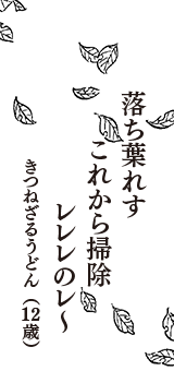 落ち葉れす　これから掃除　レレレのレ～　（きつねざるうどん　12歳）