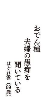 おでん種　夫婦の愚痴を　聞いている　（はぐれ雲　69歳）