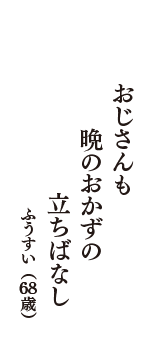 おじさんも　晩のおかずの　立ちばなし　（ふうすい　68歳）