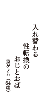 入れ替わる　性転換の　おじとおば　（猿ゲノム　64歳）