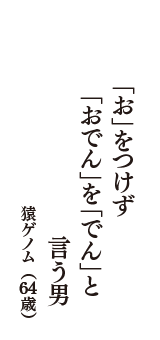 「お」をつけず　「おでん」を「でん」と　言う男　（猿ゲノム　64歳）