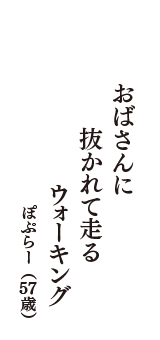 おばさんに　抜かれて走る　ウォーキング　（ぽぷらー　57歳）