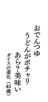 おでんつゆ　うどんがポチャリ　あら？美味い　（ダイスの道化　45歳）