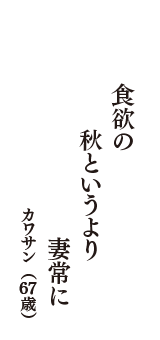 食欲の　秋というより　妻常に　（カワサン　67歳）