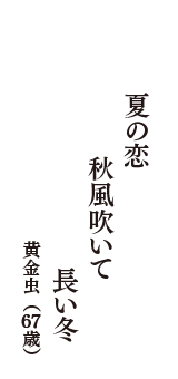 夏の恋　秋風吹いて　長い冬　（黄金虫　67歳）