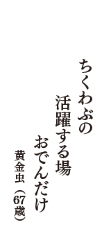 ちくわぶの　活躍する場　おでんだけ　（黄金虫　67歳）