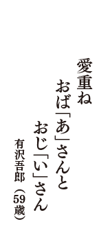 愛重ね　おば「あ」さんと　おじ「い」さん　（有沢吾郎　59歳）