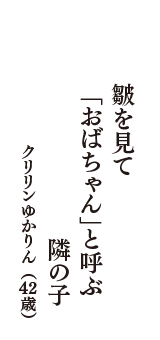 皺を見て　「おばちゃん」と呼ぶ　隣の子　（クリリンゆかりん　42歳）