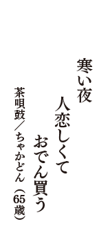 寒い夜　人恋しくて　おでん買う　（茶唄鼓／ちゃかどん　65歳）