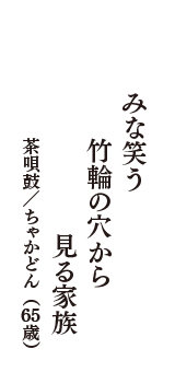 みな笑う　竹輪の穴から　見る家族　（茶唄鼓／ちゃかどん　65歳）