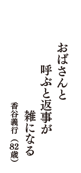 おばさんと　呼ぶと返事が　雑になる　（香谷義行　82歳）