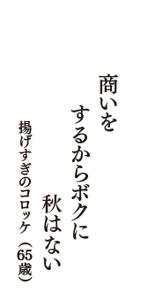 商いを　するからボクに　秋はない　（揚げすぎのコロッケ　65歳）