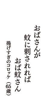 おばさんが　蚊に刺されれば　おば蚊さん　（揚げすぎのコロッケ　65歳）