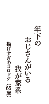 年下の　おじさんがいる　我が家系　（揚げすぎのコロッケ　65歳）