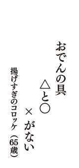 おでんの具　△と○　×がない　（揚げすぎのコロッケ　65歳）