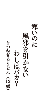 寒いのに　風邪を引かない　わしはバカ?　（きつねざるうどん　12歳）