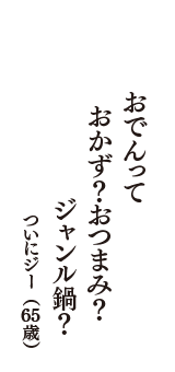 おでんって　おかず？おつまみ？　ジャンル鍋？　（ついにジー　65歳）