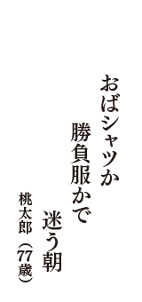 おばシャツか　勝負服かで　迷う朝　（桃太郎　77歳）