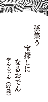 孫集う　宝探しに　なるおでん　（やんちゃん　57歳）