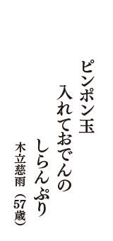 ピンポン玉　入れておでんの　しらんぷり　（木立慈雨　57歳）