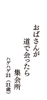 おばさんが　道で会ったら　集会所　（ハゲハゲ21　21歳）