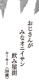 おじさんが　みなオニイサン　飲み屋街　（ルーキー　38歳）