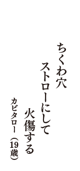 ちくわ穴　ストローにして　火傷する　（カビタロー　19歳）
