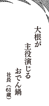 大根が　主役演じる　おでん鍋　（社長　61歳）